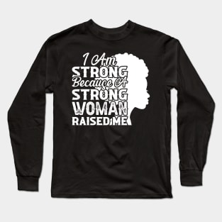 I am strong because a strong woman raised me, Black History Month Long Sleeve T-Shirt